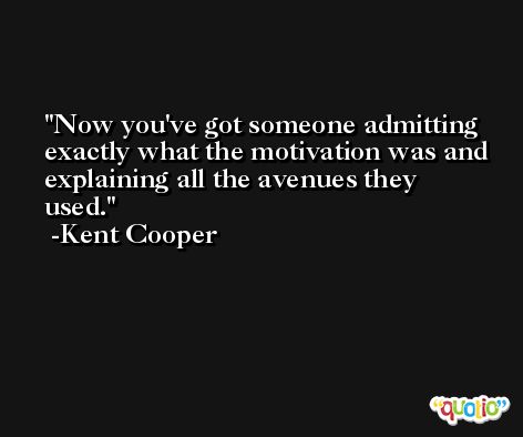 Now you've got someone admitting exactly what the motivation was and explaining all the avenues they used. -Kent Cooper