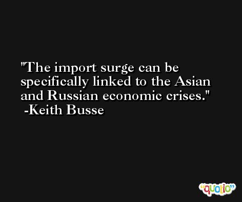 The import surge can be specifically linked to the Asian and Russian economic crises. -Keith Busse
