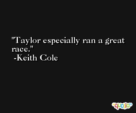 Taylor especially ran a great race. -Keith Cole