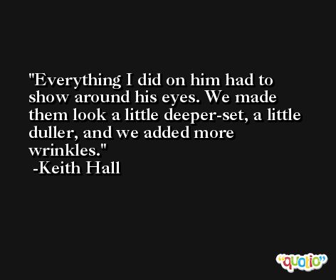 Everything I did on him had to show around his eyes. We made them look a little deeper-set, a little duller, and we added more wrinkles. -Keith Hall
