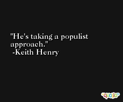 He's taking a populist approach. -Keith Henry