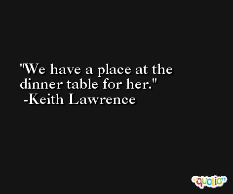 We have a place at the dinner table for her. -Keith Lawrence