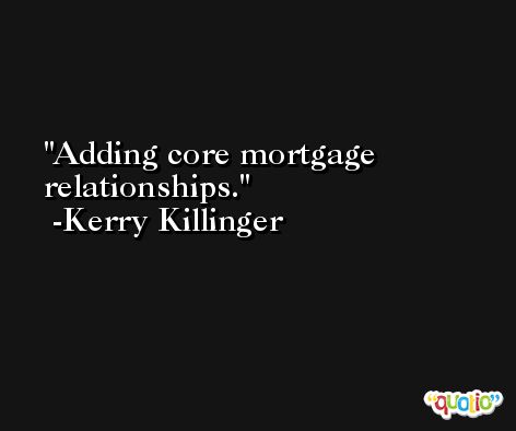 Adding core mortgage relationships. -Kerry Killinger