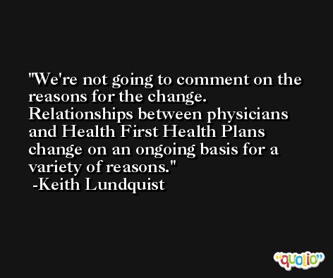 We're not going to comment on the reasons for the change. Relationships between physicians and Health First Health Plans change on an ongoing basis for a variety of reasons. -Keith Lundquist
