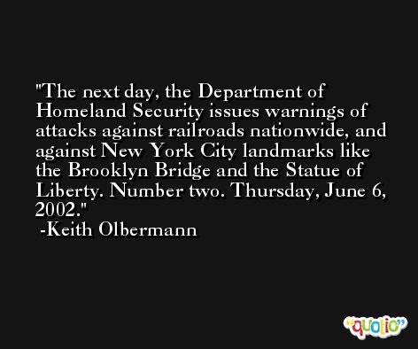 The next day, the Department of Homeland Security issues warnings of attacks against railroads nationwide, and against New York City landmarks like the Brooklyn Bridge and the Statue of Liberty. Number two. Thursday, June 6, 2002. -Keith Olbermann