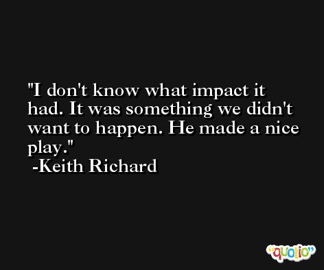 I don't know what impact it had. It was something we didn't want to happen. He made a nice play. -Keith Richard
