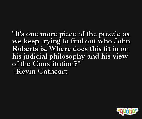 It's one more piece of the puzzle as we keep trying to find out who John Roberts is. Where does this fit in on his judicial philosophy and his view of the Constitution? -Kevin Cathcart