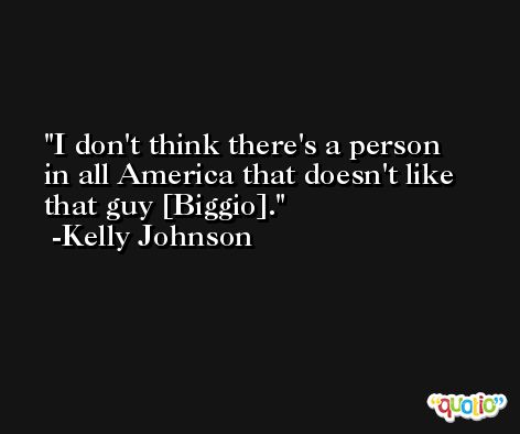 I don't think there's a person in all America that doesn't like that guy [Biggio]. -Kelly Johnson