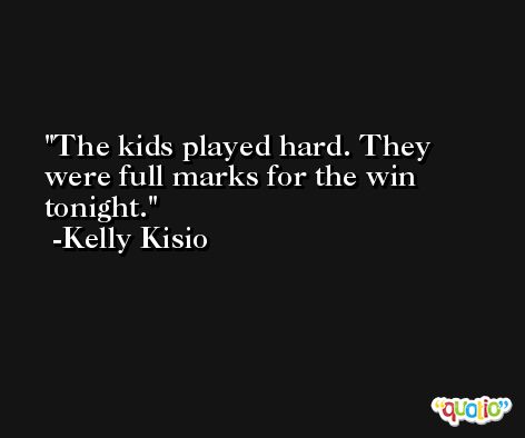 The kids played hard. They were full marks for the win tonight. -Kelly Kisio