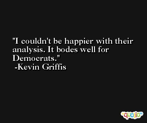 I couldn't be happier with their analysis. It bodes well for Democrats. -Kevin Griffis