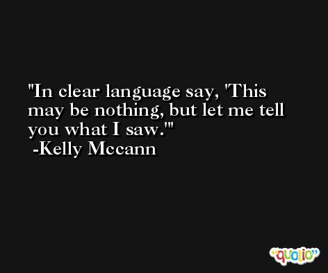 In clear language say, 'This may be nothing, but let me tell you what I saw.' -Kelly Mccann