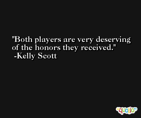 Both players are very deserving of the honors they received. -Kelly Scott
