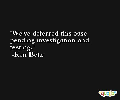 We've deferred this case pending investigation and testing. -Ken Betz