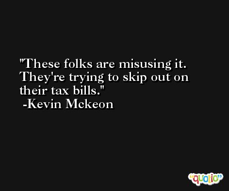 These folks are misusing it. They're trying to skip out on their tax bills. -Kevin Mckeon