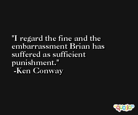 I regard the fine and the embarrassment Brian has suffered as sufficient punishment. -Ken Conway