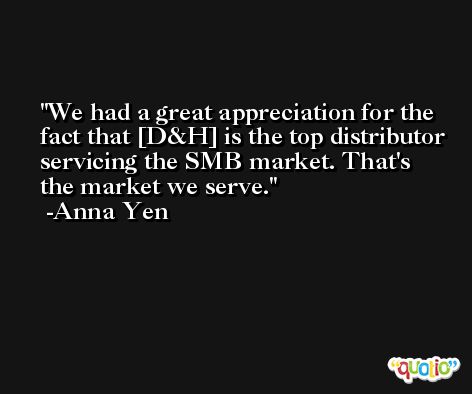 We had a great appreciation for the fact that [D&H] is the top distributor servicing the SMB market. That's the market we serve. -Anna Yen