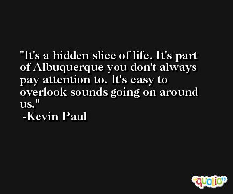 It's a hidden slice of life. It's part of Albuquerque you don't always pay attention to. It's easy to overlook sounds going on around us. -Kevin Paul