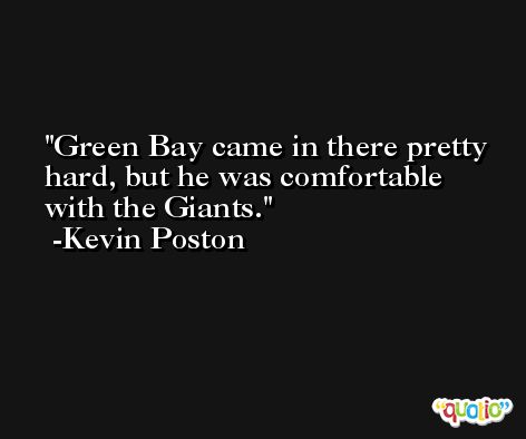 Green Bay came in there pretty hard, but he was comfortable with the Giants. -Kevin Poston
