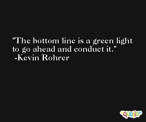 The bottom line is a green light to go ahead and conduct it. -Kevin Rohrer