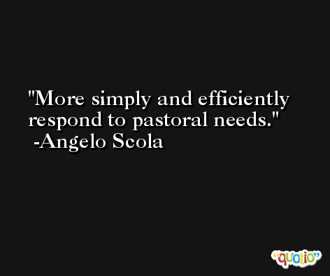 More simply and efficiently respond to pastoral needs. -Angelo Scola