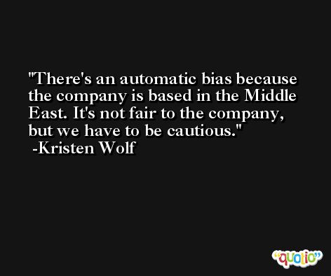 There's an automatic bias because the company is based in the Middle East. It's not fair to the company, but we have to be cautious. -Kristen Wolf