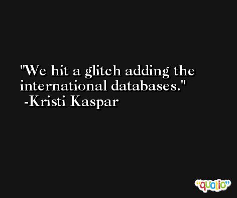 We hit a glitch adding the international databases. -Kristi Kaspar