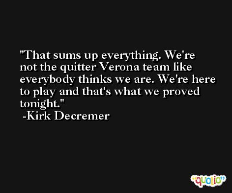 That sums up everything. We're not the quitter Verona team like everybody thinks we are. We're here to play and that's what we proved tonight. -Kirk Decremer