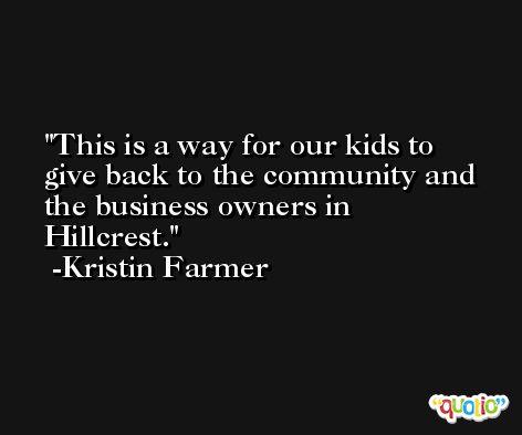 This is a way for our kids to give back to the community and the business owners in Hillcrest. -Kristin Farmer