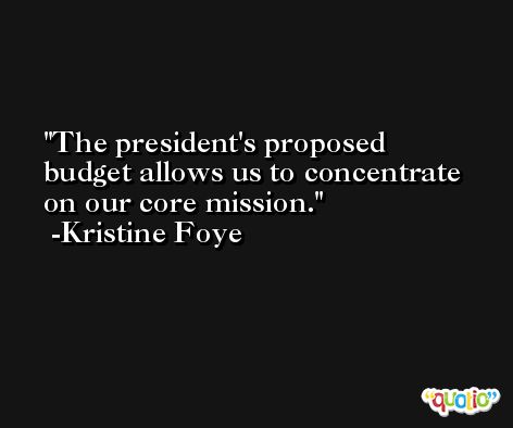 The president's proposed budget allows us to concentrate on our core mission. -Kristine Foye