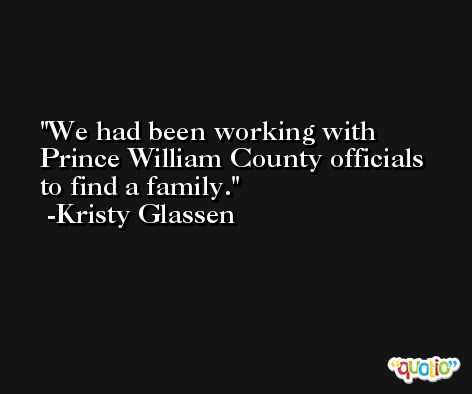 We had been working with Prince William County officials to find a family. -Kristy Glassen