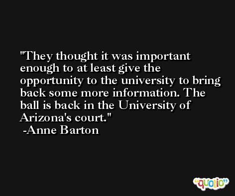 They thought it was important enough to at least give the opportunity to the university to bring back some more information. The ball is back in the University of Arizona's court. -Anne Barton