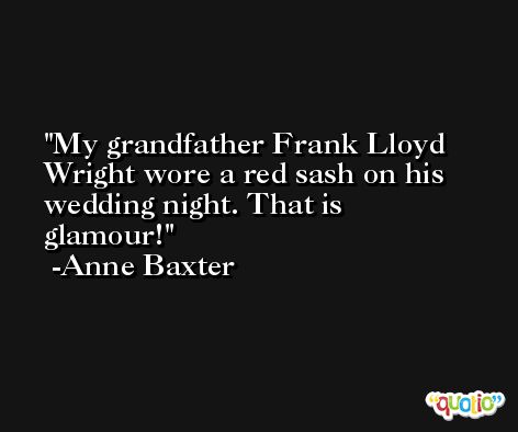 My grandfather Frank Lloyd Wright wore a red sash on his wedding night. That is glamour! -Anne Baxter