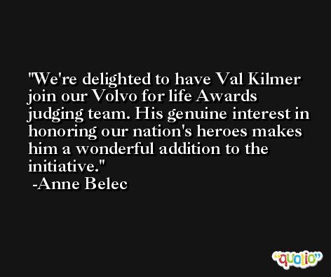 We're delighted to have Val Kilmer join our Volvo for life Awards judging team. His genuine interest in honoring our nation's heroes makes him a wonderful addition to the initiative. -Anne Belec