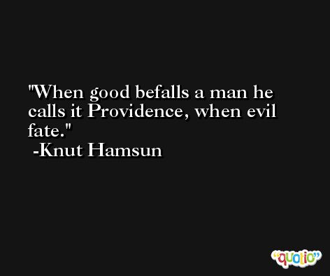 When good befalls a man he calls it Providence, when evil fate. -Knut Hamsun