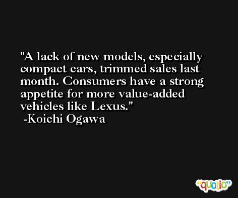 A lack of new models, especially compact cars, trimmed sales last month. Consumers have a strong appetite for more value-added vehicles like Lexus. -Koichi Ogawa