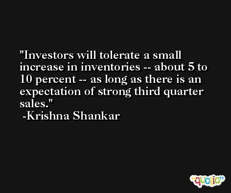 Investors will tolerate a small increase in inventories -- about 5 to 10 percent -- as long as there is an expectation of strong third quarter sales. -Krishna Shankar