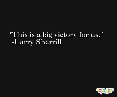 This is a big victory for us. -Larry Sherrill