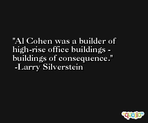 Al Cohen was a builder of high-rise office buildings - buildings of consequence. -Larry Silverstein