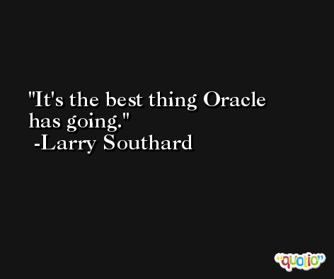 It's the best thing Oracle has going. -Larry Southard
