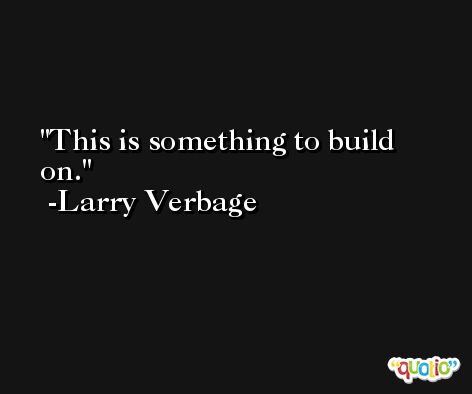 This is something to build on. -Larry Verbage