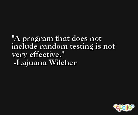 A program that does not include random testing is not very effective. -Lajuana Wilcher