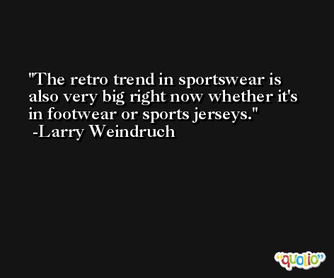 The retro trend in sportswear is also very big right now whether it's in footwear or sports jerseys. -Larry Weindruch