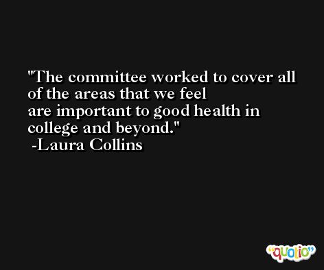 The committee worked to cover all of the areas that we feel are important to good health in college and beyond. -Laura Collins