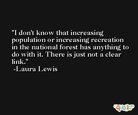 I don't know that increasing population or increasing recreation in the national forest has anything to do with it. There is just not a clear link. -Laura Lewis