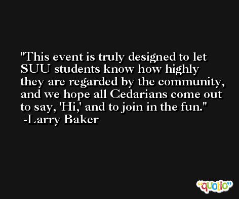 This event is truly designed to let SUU students know how highly they are regarded by the community, and we hope all Cedarians come out to say, 'Hi,' and to join in the fun. -Larry Baker