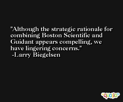 Although the strategic rationale for combining Boston Scientific and Guidant appears compelling, we have lingering concerns. -Larry Biegelsen
