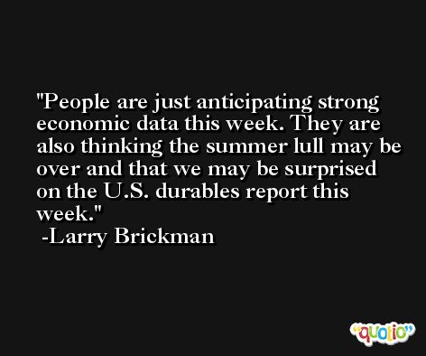People are just anticipating strong economic data this week. They are also thinking the summer lull may be over and that we may be surprised on the U.S. durables report this week. -Larry Brickman