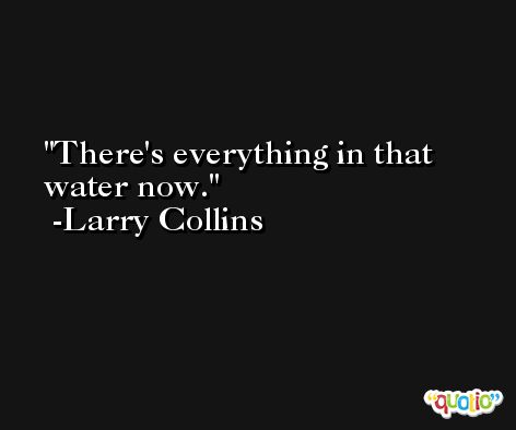 There's everything in that water now. -Larry Collins