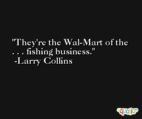 They're the Wal-Mart of the . . . fishing business. -Larry Collins