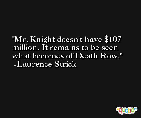 Mr. Knight doesn't have $107 million. It remains to be seen what becomes of Death Row. -Laurence Strick
